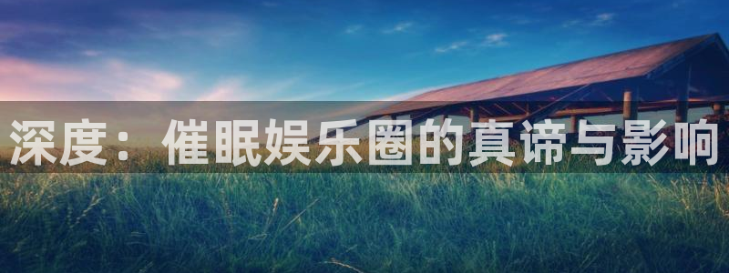 新宝gg网址：深度：催眠娱乐圈的真谛与影响