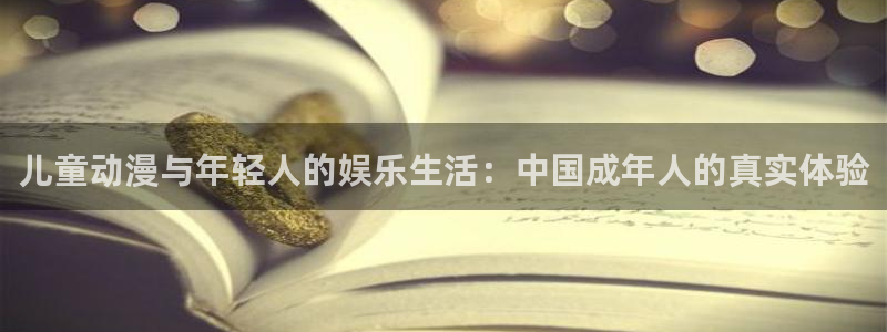 新宝gg官网：儿童动漫与年轻人的娱乐生活：中国成年人的真实体验