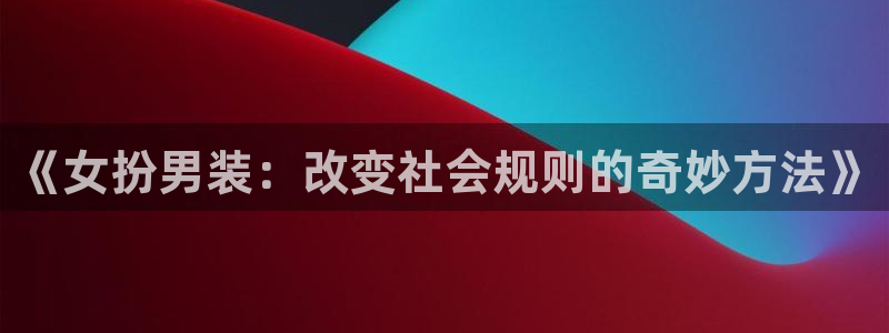新宝gg一键登录：《女扮男装：改变社会规则的奇妙方法》