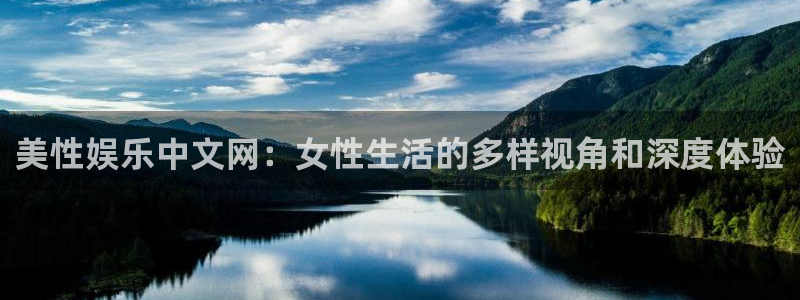 新宝gg娱乐：美性娱乐中文网：女性生活的多样视角和深度体验