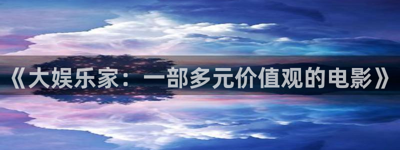 新宝gg：《大娱乐家：一部多元价值观的电影》